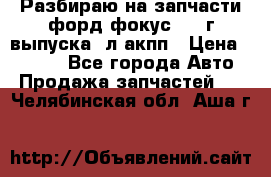 Разбираю на запчасти форд фокус 2001г выпуска 2л акпп › Цена ­ 1 000 - Все города Авто » Продажа запчастей   . Челябинская обл.,Аша г.